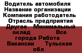 Водитель автомобиля › Название организации ­ Компания-работодатель › Отрасль предприятия ­ Другое › Минимальный оклад ­ 10 000 - Все города Работа » Вакансии   . Тульская обл.